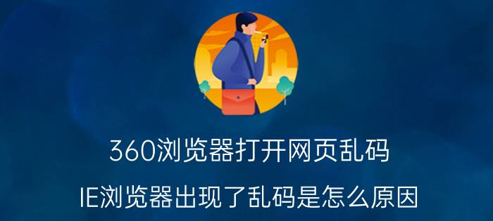 360浏览器打开网页乱码 IE浏览器出现了乱码是怎么原因？